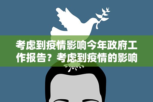 考虑到疫情影响今年政府工作报告？考虑到疫情的影响今年政府工作报告