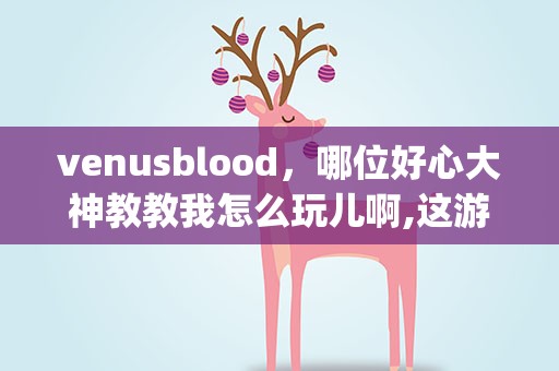 venusblood，哪位好心大神教教我怎么玩儿啊,这游戏 Venusblood gaia