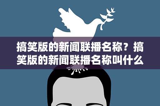 搞笑版的新闻联播名称？搞笑版的新闻联播名称叫什么