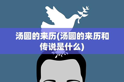 汤圆的来历(汤圆的来历和传说是什么)