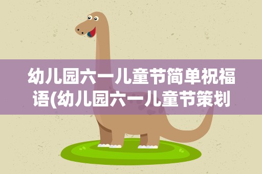 幼儿园六一儿童节简单祝福语(幼儿园六一儿童节策划方案)