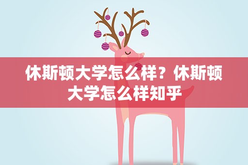 休斯顿大学怎么样？休斯顿大学怎么样知乎