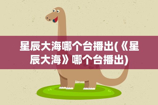星辰大海哪个台播出(《星辰大海》哪个台播出)