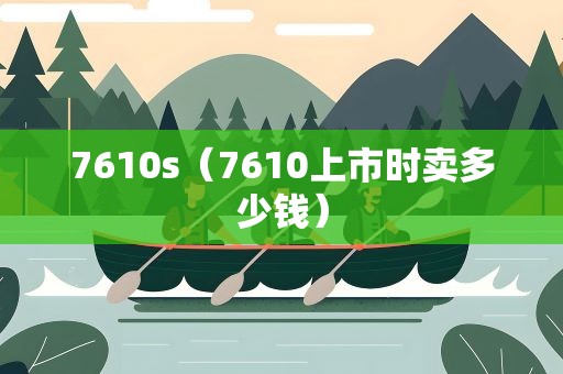7610s（7610上市时卖多少钱）