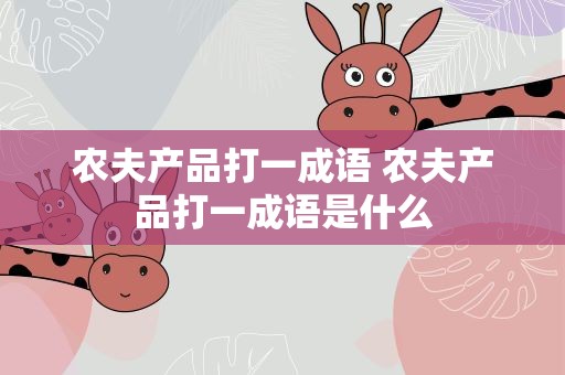 农夫产品打一成语 农夫产品打一成语是什么