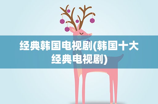 经典韩国电视剧(韩国十大经典电视剧)