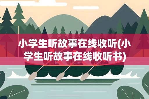 小学生听故事在线收听(小学生听故事在线收听书)