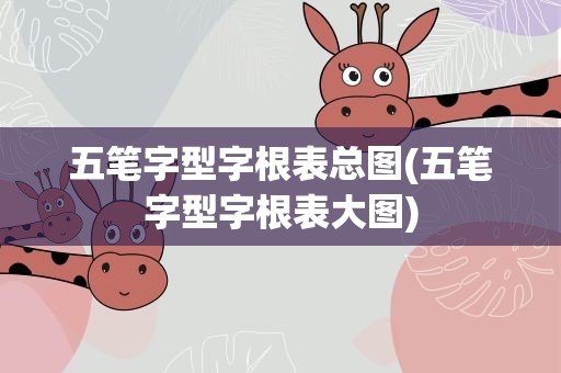 五笔字型字根表总图(五笔字型字根表大图)