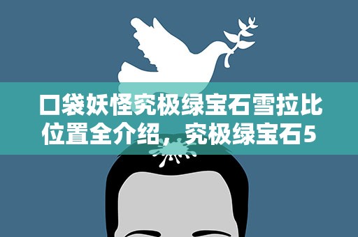 口袋妖怪究极绿宝石雪拉比位置全介绍，究极绿宝石5雪拉比怎么出去