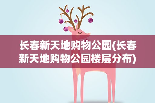 长春新天地购物公园(长春新天地购物公园楼层分布)