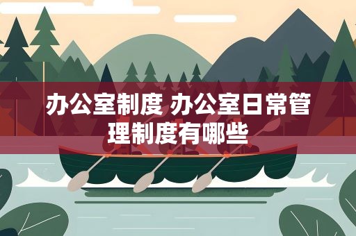 办公室制度 办公室日常管理制度有哪些