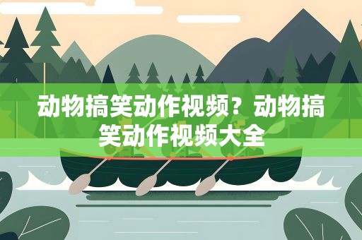 动物搞笑动作视频？动物搞笑动作视频大全