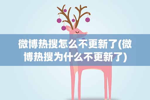 微博热搜怎么不更新了(微博热搜为什么不更新了)