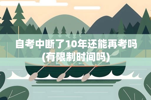 自考中断了10年还能再考吗(有限制时间吗)