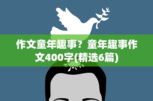 作文童年趣事？童年趣事作文400字(精选6篇)