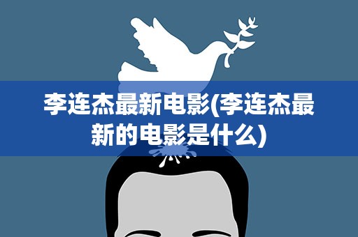 李连杰最新电影(李连杰最新的电影是什么)