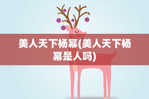 美人天下杨幂(美人天下杨幂是人吗)