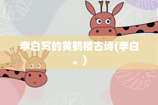 李白写的黄鹤楼古诗(李白。)