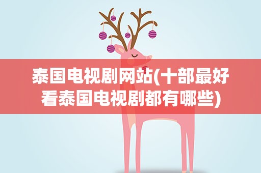 泰国电视剧网站(十部最好看泰国电视剧都有哪些)