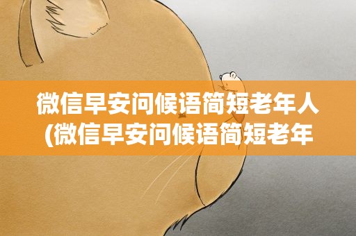 微信早安问候语简短老年人(微信早安问候语简短老年人的话)