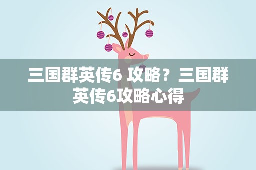 三国群英传6 攻略？三国群英传6攻略心得