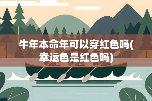 牛年本命年可以穿红色吗(幸运色是红色吗)