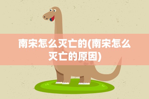 南宋怎么灭亡的(南宋怎么灭亡的原因)
