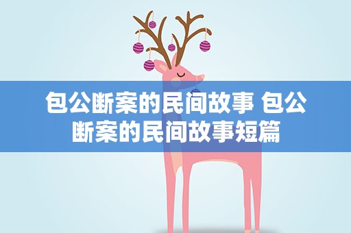 包公断案的民间故事 包公断案的民间故事短篇