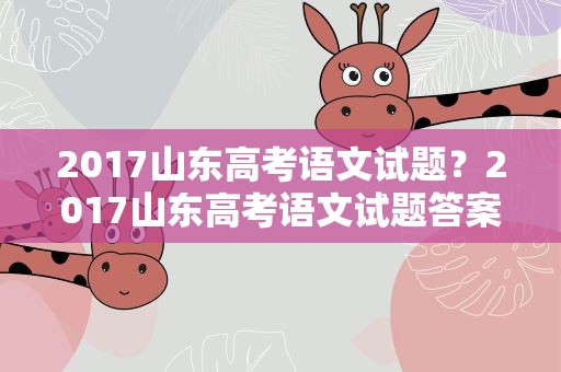 2017山东高考语文试题？2017山东高考语文试题答案
