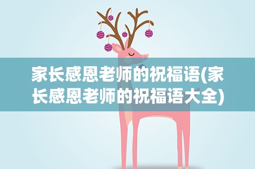 家长感恩老师的祝福语(家长感恩老师的祝福语大全)