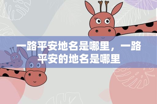 一路平安地名是哪里，一路平安的地名是哪里