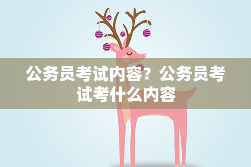公务员考试内容？公务员考试考什么内容