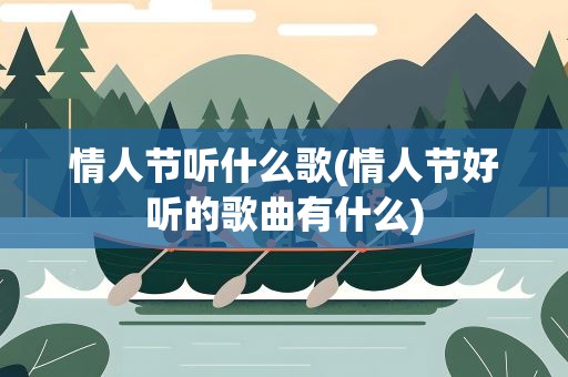 情人节听什么歌(情人节好听的歌曲有什么)