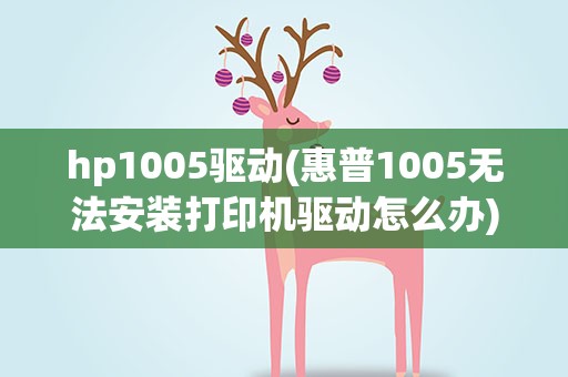 hp1005驱动(惠普1005无法安装打印机驱动怎么办)