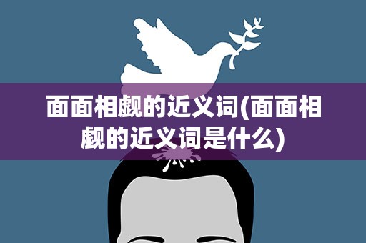 面面相觑的近义词(面面相觑的近义词是什么)