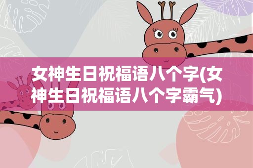 女神生日祝福语八个字(女神生日祝福语八个字霸气)