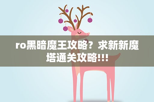 ro黑暗魔王攻略？求新新魔塔通关攻略!!!