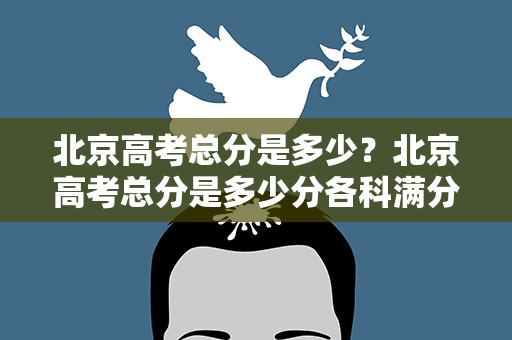 北京高考总分是多少？北京高考总分是多少分各科满分多少分