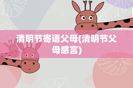 清明节寄语父母(清明节父母感言)