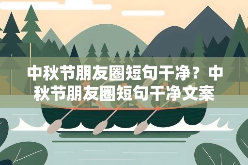 中秋节朋友圈短句干净？中秋节朋友圈短句干净文案