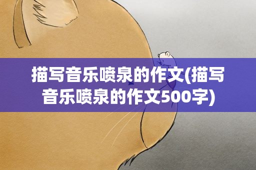 描写音乐喷泉的作文(描写音乐喷泉的作文500字)