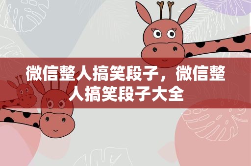 微信整人搞笑段子，微信整人搞笑段子大全