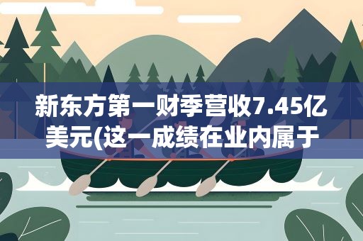 新东方第一财季营收7.45亿美元(这一成绩在业内属于什么水平)