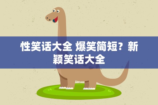 性笑话大全 爆笑简短？新颖笑话大全