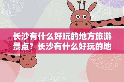 长沙有什么好玩的地方旅游景点？长沙有什么好玩的地方旅游景点推荐