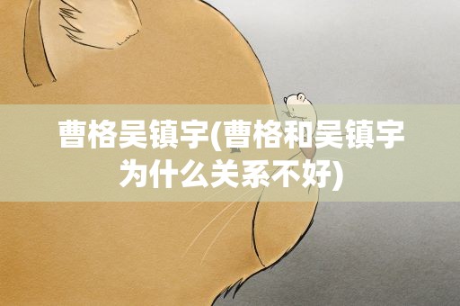 曹格吴镇宇(曹格和吴镇宇为什么关系不好)