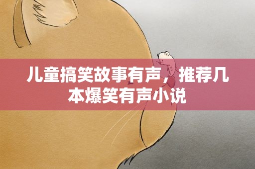 儿童搞笑故事有声，推荐几本爆笑有声小说