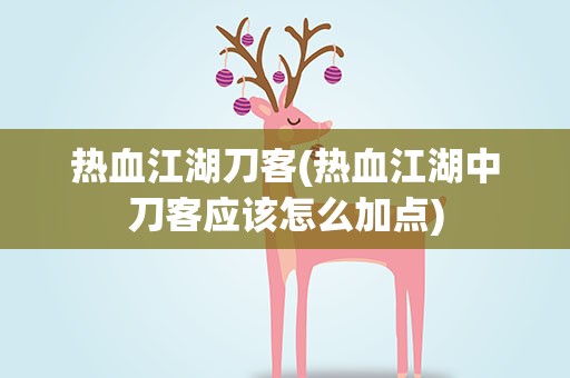 热血江湖刀客(热血江湖中刀客应该怎么加点)