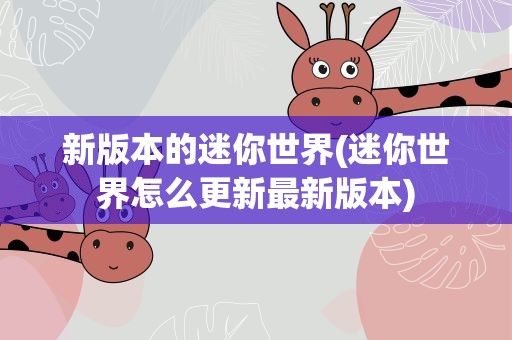 新版本的迷你世界(迷你世界怎么更新最新版本)