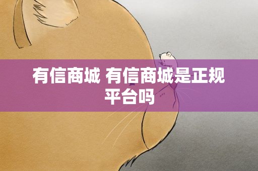 有信商城 有信商城是正规平台吗